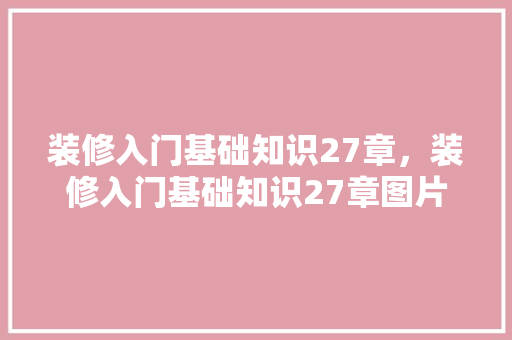 装修入门基础知识27章，装修入门基础知识27章图片。 装修入门基础知识27章，装修入门基础知识27章图片。 MI家装修经验