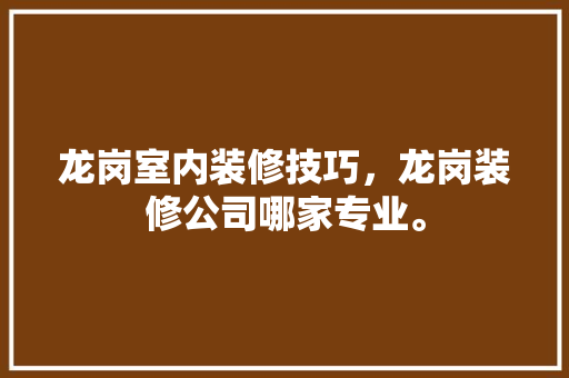 龙岗室内装修技巧,龙岗装修公司哪家专业。 MI家装修攻略 龙岗室内装修技巧,龙岗装修公司哪家专业。 龙岗室内装修技巧,龙岗装修公司哪家专业。 MI家装修攻略