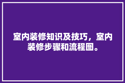 室内装修知识及技巧，室内装修步骤和流程图。 室内装修知识及技巧，室内装修步骤和流程图。 MI家装修攻略
