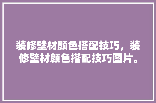 装修壁材颜色搭配技巧，装修壁材颜色搭配技巧图片。 装修壁材颜色搭配技巧，装修壁材颜色搭配技巧图片。 MI家设计指南