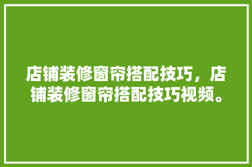 店铺装修窗帘搭配技巧，店铺装修窗帘搭配技巧视频。 店铺装修窗帘搭配技巧，店铺装修窗帘搭配技巧视频。 MI家设计指南