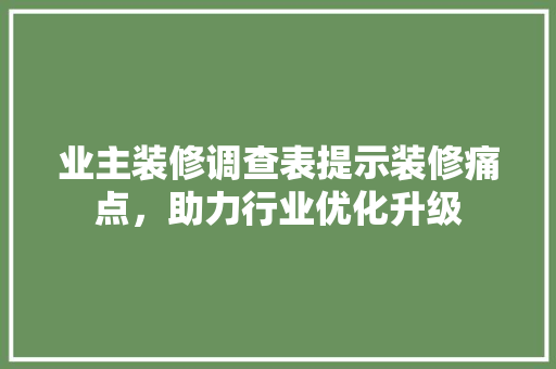 业主装修调查表提示装修痛点，助力行业优化升级 业主装修调查表提示装修痛点，助力行业优化升级 MI家设计指南