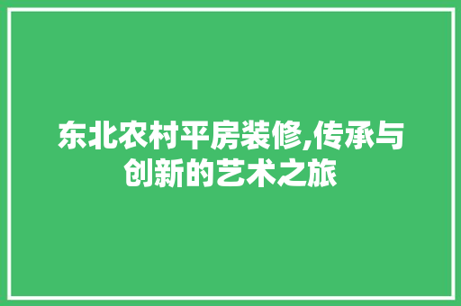 东北农村平房装修,传承与创新的艺术之旅 东北农村平房装修,传承与创新的艺术之旅 MI家设计百科