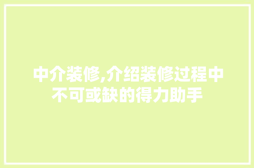 中介装修,介绍装修过程中不可或缺的得力助手 中介装修,介绍装修过程中不可或缺的得力助手 MI家公司推荐