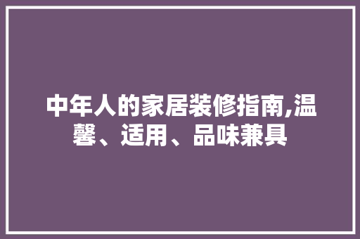 中年人的家居装修指南,温馨、适用、品味兼具 中年人的家居装修指南,温馨、适用、品味兼具 MI家设计百科