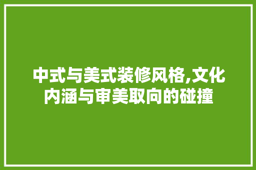 中式与美式装修风格,文化内涵与审美取向的碰撞 中式与美式装修风格,文化内涵与审美取向的碰撞 MI家装修经验