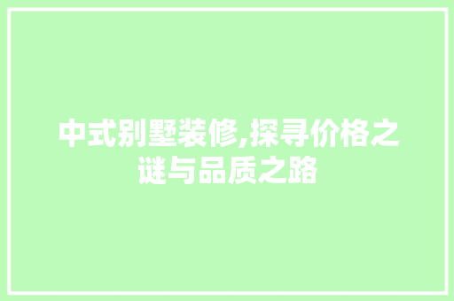 中式别墅装修,探寻价格之谜与品质之路 MI家公司推荐 中式别墅装修,探寻价格之谜与品质之路 中式别墅装修,探寻价格之谜与品质之路 MI家公司推荐