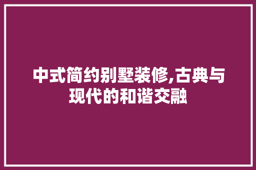中式简约别墅装修,古典与现代的和谐交融 MI家设计百科 中式简约别墅装修,古典与现代的和谐交融 中式简约别墅装修,古典与现代的和谐交融 MI家设计百科
