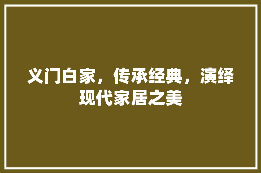 义门白家，传承经典，演绎现代家居之美 义门白家，传承经典，演绎现代家居之美 MI家设计百科