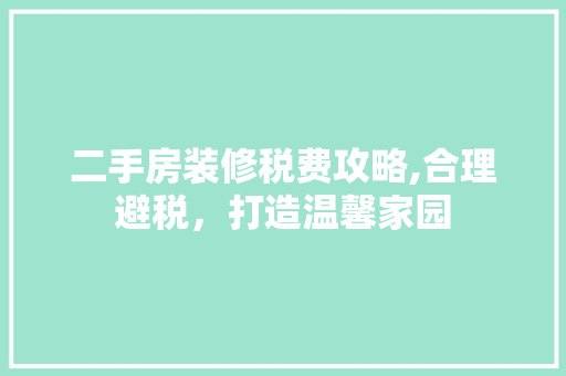二手房装修税费攻略,合理避税，打造温馨家园 二手房装修税费攻略,合理避税，打造温馨家园 MI家装修经验