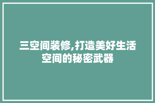 三空间装修,打造美好生活空间的秘密武器 三空间装修,打造美好生活空间的秘密武器 MI家设计指南