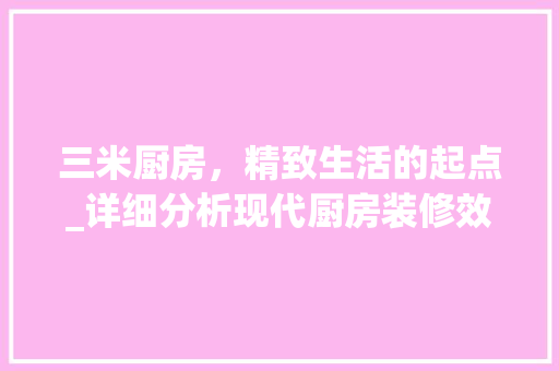 三米厨房，精致生活的起点_详细分析现代厨房装修效果图 三米厨房，精致生活的起点_详细分析现代厨房装修效果图 MI家装修攻略
