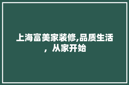 上海富美家装修,品质生活，从家开始 上海富美家装修,品质生活，从家开始 MI家装修经验