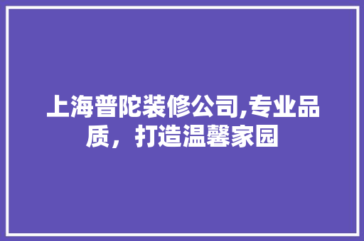 上海普陀装修公司,专业品质，打造温馨家园 上海普陀装修公司,专业品质，打造温馨家园 MI家设计百科