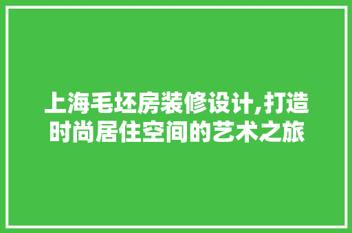 上海毛坯房装修设计,打造时尚居住空间的艺术之旅 上海毛坯房装修设计,打造时尚居住空间的艺术之旅 MI家设计指南