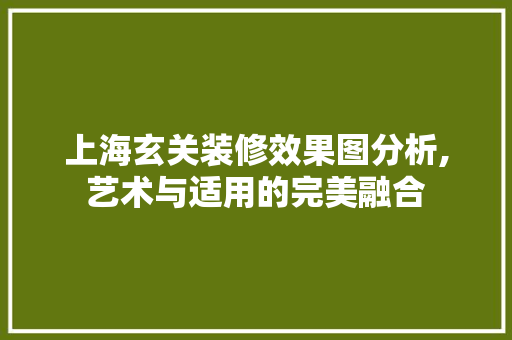 上海玄关装修效果图分析,艺术与适用的完美融合 上海玄关装修效果图分析,艺术与适用的完美融合 MI家设计百科