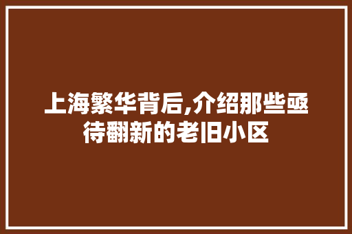 上海繁华背后,介绍那些亟待翻新的老旧小区 上海繁华背后,介绍那些亟待翻新的老旧小区 MI家装修攻略