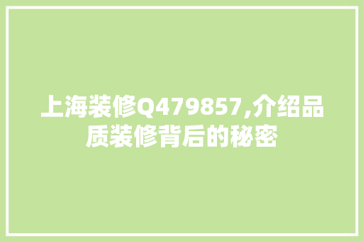 上海装修Q479857,介绍品质装修背后的秘密 上海装修Q479857,介绍品质装修背后的秘密 MI家装修经验