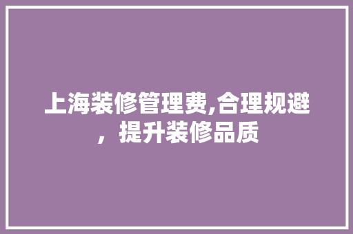 上海装修管理费,合理规避，提升装修品质 上海装修管理费,合理规避，提升装修品质 MI家公司推荐
