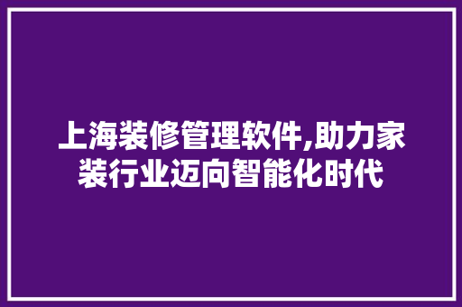 上海装修管理软件,助力家装行业迈向智能化时代 上海装修管理软件,助力家装行业迈向智能化时代 MI家装修攻略