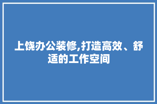 上饶办公装修,打造高效、舒适的工作空间 上饶办公装修,打造高效、舒适的工作空间 MI家设计百科