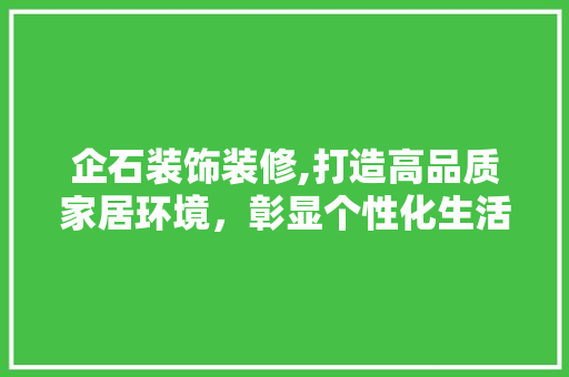 企石装饰装修,打造高品质家居环境，彰显个性化生活美学 企石装饰装修,打造高品质家居环境，彰显个性化生活美学 MI家公司推荐