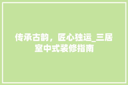 传承古韵，匠心独运_三居室中式装修指南 传承古韵，匠心独运_三居室中式装修指南 MI家设计指南