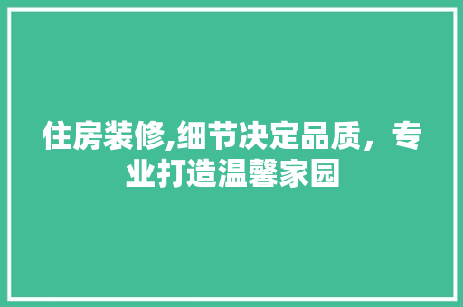 住房装修,细节决定品质，专业打造温馨家园 住房装修,细节决定品质，专业打造温馨家园 MI家公司推荐