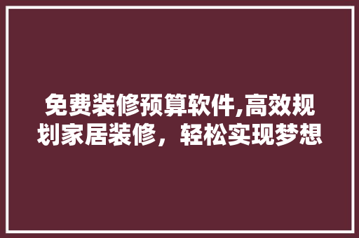 免费装修预算软件,高效规划家居装修，轻松实现梦想家园 免费装修预算软件,高效规划家居装修，轻松实现梦想家园 MI家设计指南