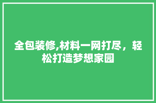 全包装修,材料一网打尽，轻松打造梦想家园 全包装修,材料一网打尽，轻松打造梦想家园 MI家公司推荐