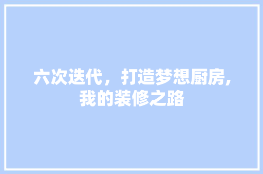 六次迭代，打造梦想厨房,我的装修之路 六次迭代，打造梦想厨房,我的装修之路 MI家装修攻略