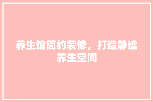 养生馆简约装修，打造静谧养生空间 养生馆简约装修，打造静谧养生空间 MI家设计百科