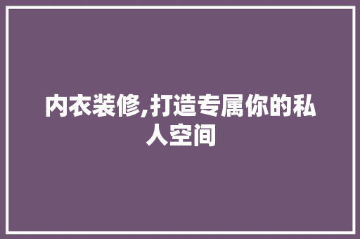 内衣装修,打造专属你的私人空间 内衣装修,打造专属你的私人空间 MI家公司推荐