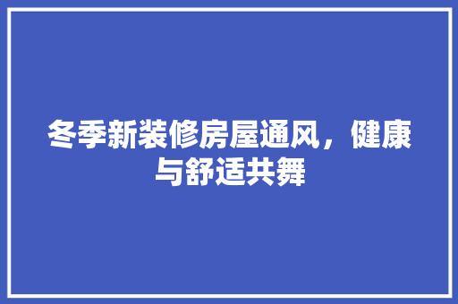 冬季新装修房屋通风，健康与舒适共舞 冬季新装修房屋通风，健康与舒适共舞 MI家设计百科