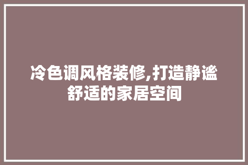冷色调风格装修,打造静谧舒适的家居空间 冷色调风格装修,打造静谧舒适的家居空间 MI家设计指南