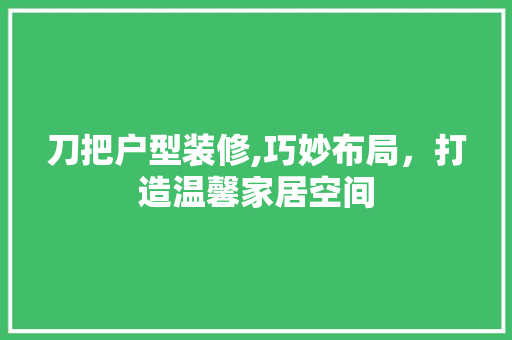 刀把户型装修,巧妙布局，打造温馨家居空间 刀把户型装修,巧妙布局，打造温馨家居空间 MI家装修经验
