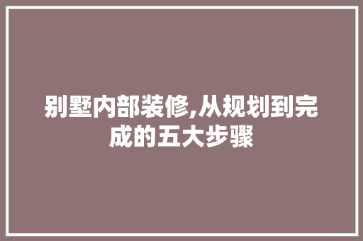 别墅内部装修,从规划到完成的五大步骤 别墅内部装修,从规划到完成的五大步骤 MI家设计指南