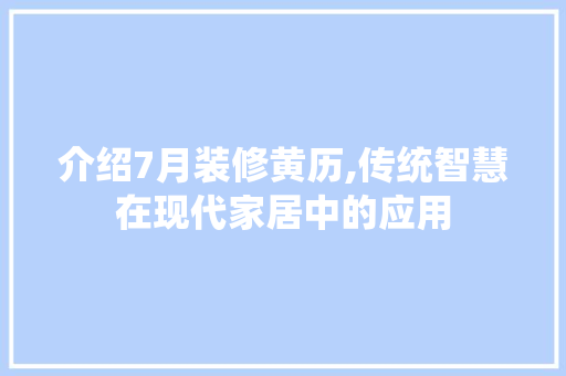 介绍7月装修黄历,传统智慧在现代家居中的应用 介绍7月装修黄历,传统智慧在现代家居中的应用 MI家装修经验