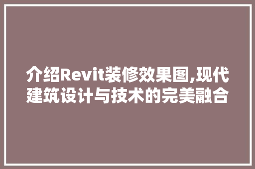 介绍Revit装修效果图,现代建筑设计与技术的完美融合 介绍Revit装修效果图,现代建筑设计与技术的完美融合 MI家公司推荐