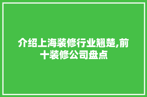 介绍上海装修行业翘楚,前十装修公司盘点 介绍上海装修行业翘楚,前十装修公司盘点 MI家装修经验