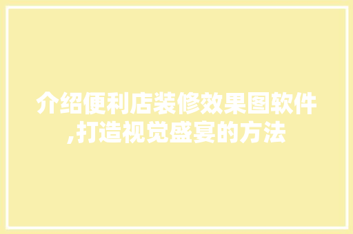 介绍便利店装修效果图软件,打造视觉盛宴的方法 介绍便利店装修效果图软件,打造视觉盛宴的方法 MI家装修攻略