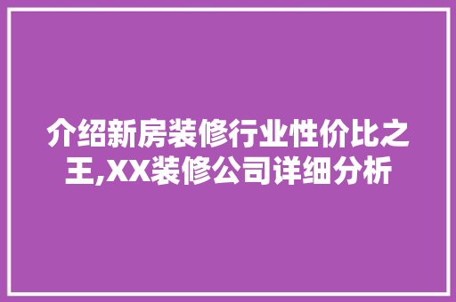 介绍新房装修行业性价比之王,XX装修公司详细分析 介绍新房装修行业性价比之王,XX装修公司详细分析 MI家装修攻略