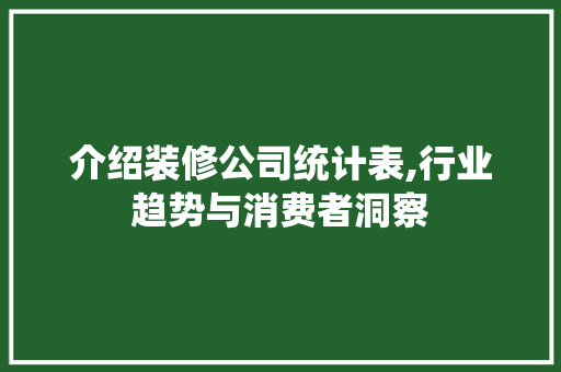 介绍装修公司统计表,行业趋势与消费者洞察 MI家公司推荐 介绍装修公司统计表,行业趋势与消费者洞察 介绍装修公司统计表,行业趋势与消费者洞察 MI家公司推荐