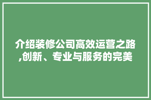 介绍装修公司高效运营之路,创新、专业与服务的完美融合 介绍装修公司高效运营之路,创新、专业与服务的完美融合 MI家公司推荐