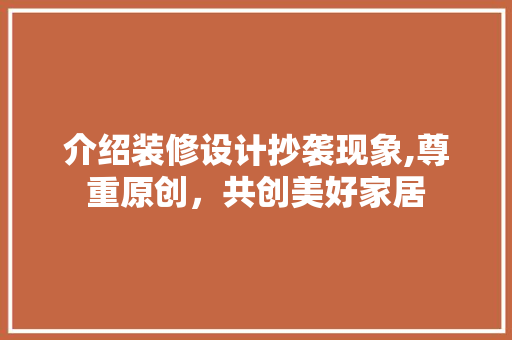 介绍装修设计抄袭现象,尊重原创，共创美好家居 介绍装修设计抄袭现象,尊重原创，共创美好家居 MI家设计指南