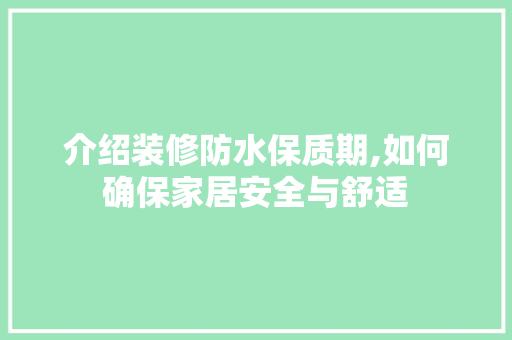 介绍装修防水保质期,如何确保家居安全与舒适