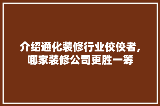 介绍通化装修行业佼佼者,哪家装修公司更胜一筹 介绍通化装修行业佼佼者,哪家装修公司更胜一筹 MI家装修经验