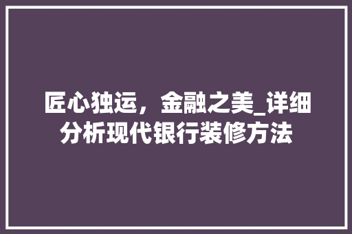 匠心独运，金融之美_详细分析现代银行装修方法
