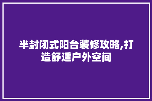 半封闭式阳台装修攻略,打造舒适户外空间 半封闭式阳台装修攻略,打造舒适户外空间 MI家装修攻略