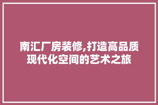 南汇厂房装修,打造高品质现代化空间的艺术之旅 南汇厂房装修,打造高品质现代化空间的艺术之旅 MI家公司推荐